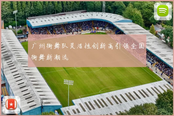 广州街舞队灵活性创新高引领全国街舞新潮流