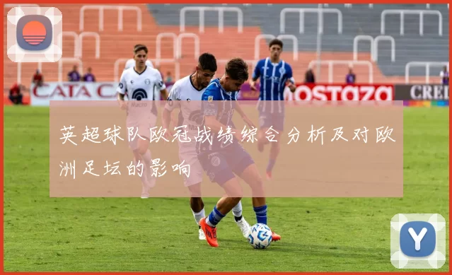 英超球队欧冠战绩综合分析及对欧洲足坛的影响
