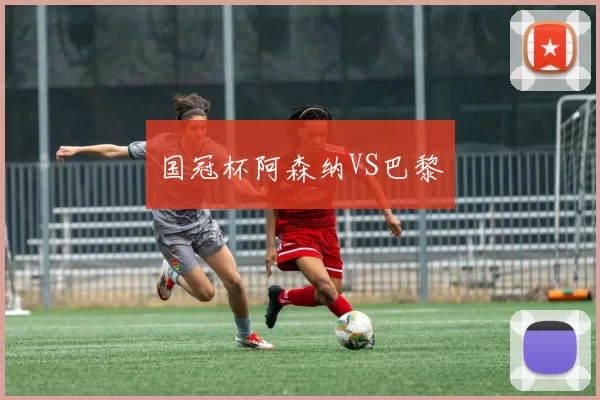 国冠杯阿森纳VS巴黎