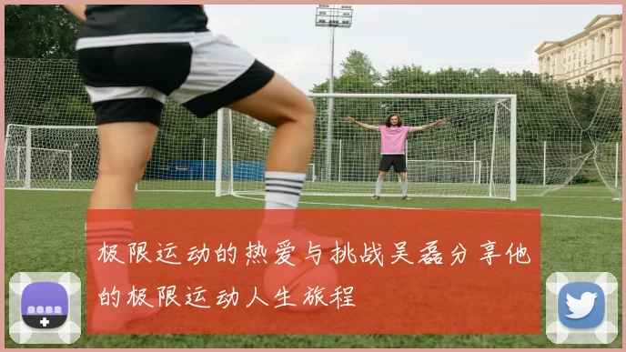 极限运动的热爱与挑战吴磊分享他的极限运动人生旅程