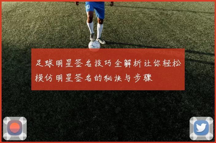 足球明星签名技巧全解析让你轻松模仿明星签名的秘诀与步骤