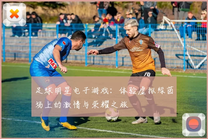 足球明星电子游戏：体验虚拟绿茵场上的激情与荣耀之旅