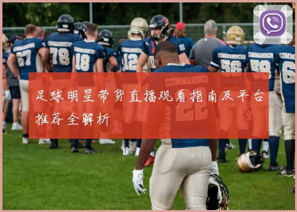足球明星带货直播观看指南及平台推荐全解析