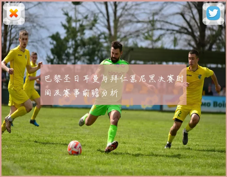 巴黎圣日耳曼与拜仁慕尼黑决赛时间及赛事前瞻分析