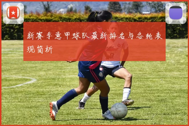 新赛季意甲球队最新排名与各轮表现简析