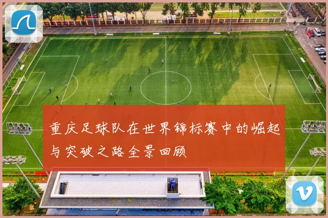 重庆足球队在世界锦标赛中的崛起与突破之路全景回顾