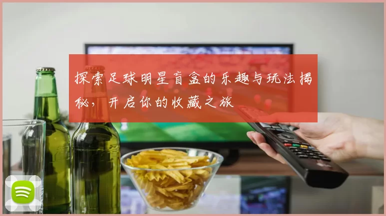 探索足球明星盲盒的乐趣与玩法揭秘，开启你的收藏之旅