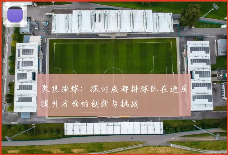 聚焦排球：探讨成都排球队在速度提升方面的创新与挑战