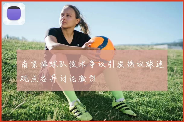 南京排球队技术争议引发热议球迷观点各异讨论激烈
