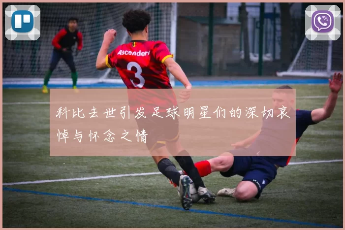 科比去世引发足球明星们的深切哀悼与怀念之情