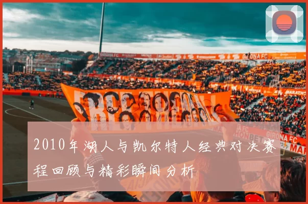 2010年湖人与凯尔特人经典对决赛程回顾与精彩瞬间分析