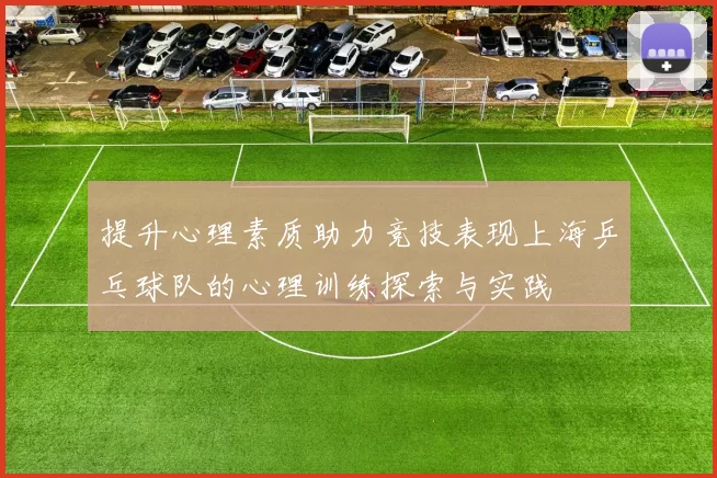 提升心理素质助力竞技表现上海乒乓球队的心理训练探索与实践