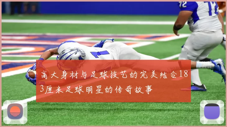 高大身材与足球技艺的完美结合183厘米足球明星的传奇故事