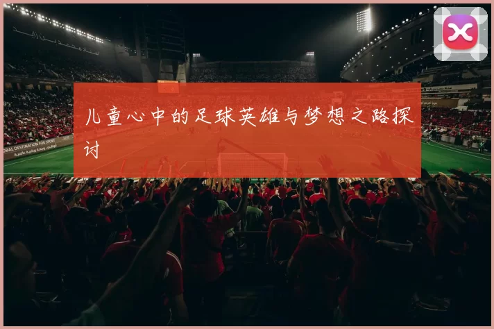 儿童心中的足球英雄与梦想之路探讨