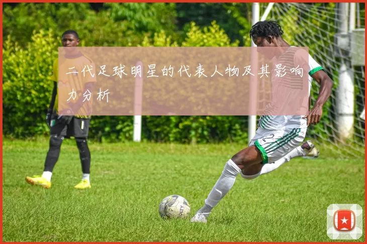二代足球明星的代表人物及其影响力分析