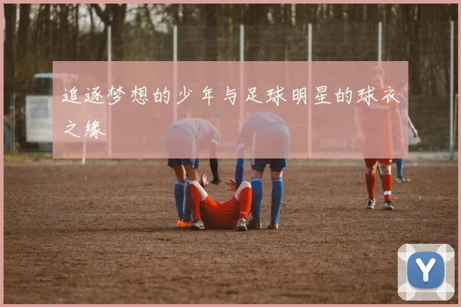 追逐梦想的少年与足球明星的球衣之缘