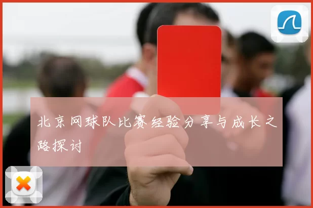 北京网球队比赛经验分享与成长之路探讨