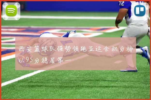 西安篮球队强势领跑亚运会积分榜以95分稳居第一