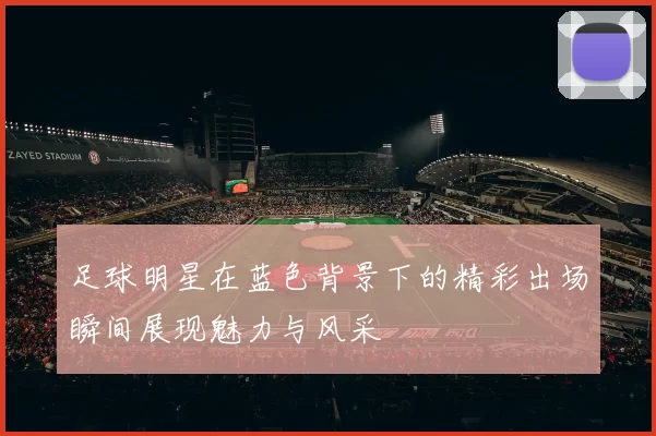 足球明星在蓝色背景下的精彩出场瞬间展现魅力与风采