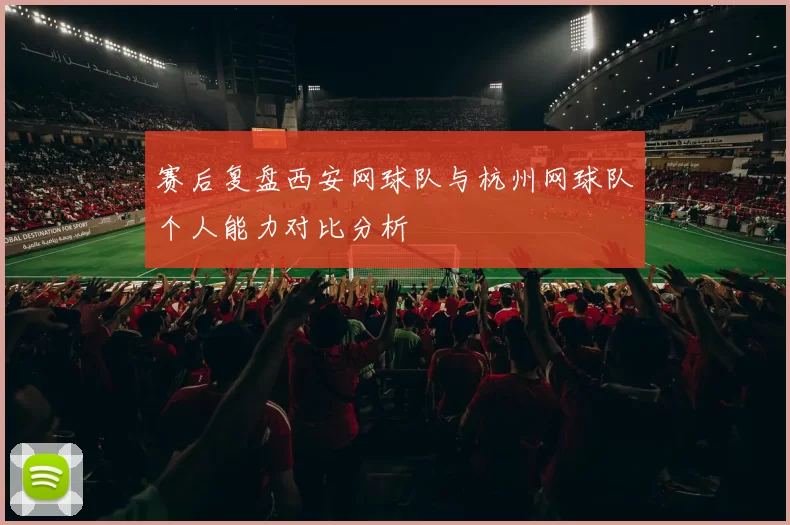 赛后复盘西安网球队与杭州网球队个人能力对比分析