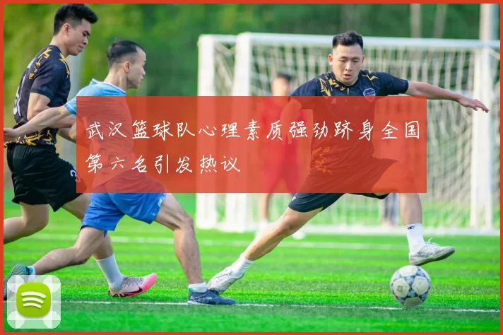 武汉篮球队心理素质强劲跻身全国第六名引发热议