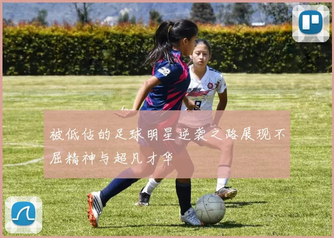 被低估的足球明星逆袭之路展现不屈精神与超凡才华