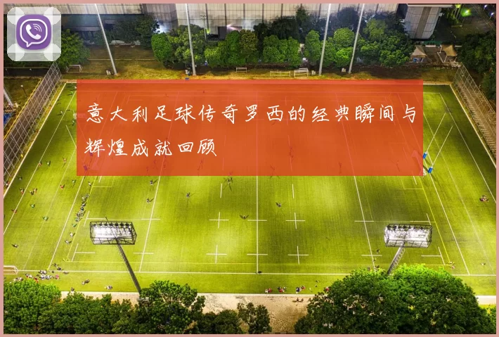 意大利足球传奇罗西的经典瞬间与辉煌成就回顾