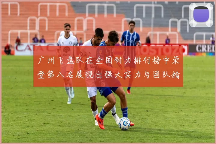 广州飞盘队在全国耐力排行榜中荣登第八名展现出强大实力与团队精神