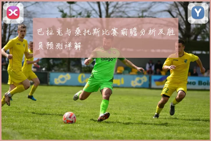 巴拉竞与桑托斯比赛前瞻分析及胜负预测详解