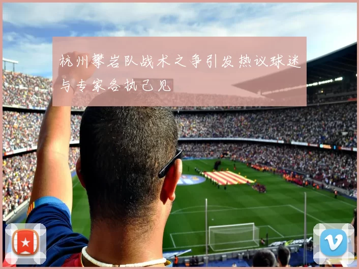 杭州攀岩队战术之争引发热议球迷与专家各执己见