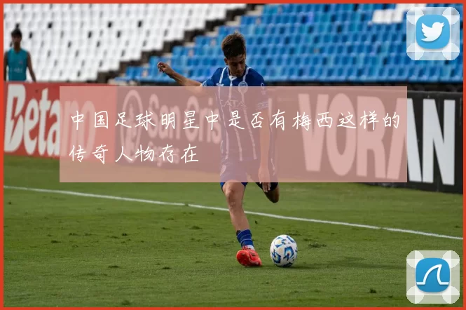 中国足球明星中是否有梅西这样的传奇人物存在