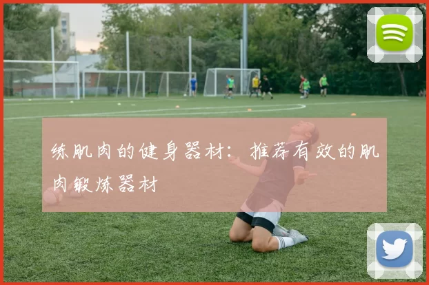 练肌肉的健身器材：推荐有效的肌肉锻炼器材