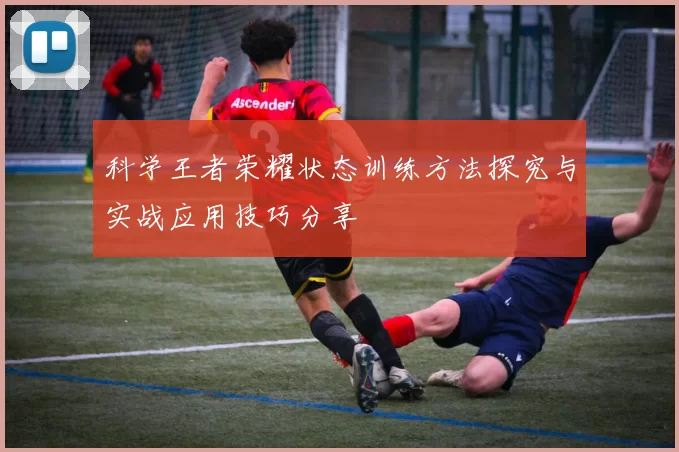 科学王者荣耀状态训练方法探究与实战应用技巧分享