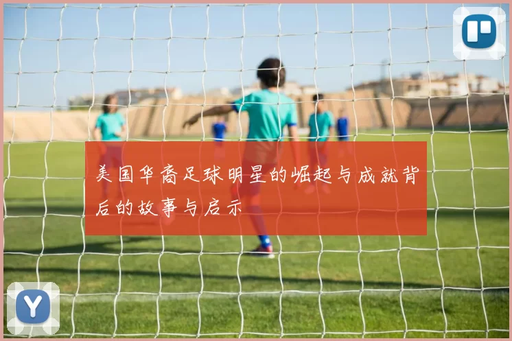 美国华裔足球明星的崛起与成就背后的故事与启示