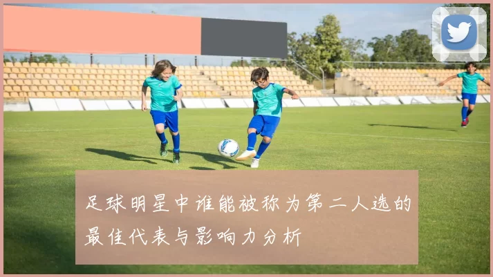 足球明星中谁能被称为第二人选的最佳代表与影响力分析