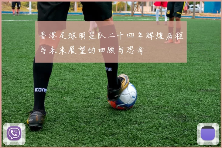 香港足球明星队二十四年辉煌历程与未来展望的回顾与思考