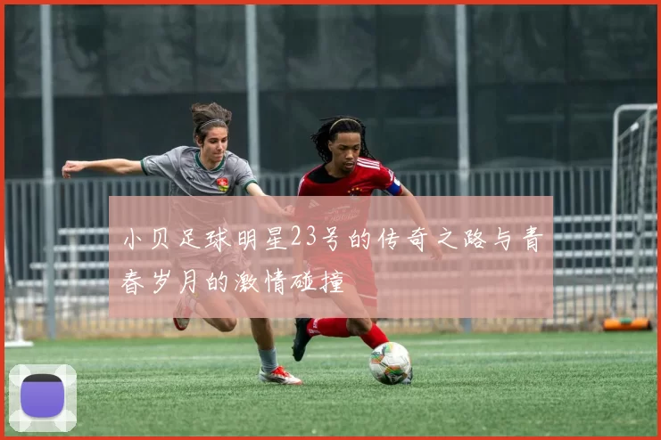 小贝足球明星23号的传奇之路与青春岁月的激情碰撞