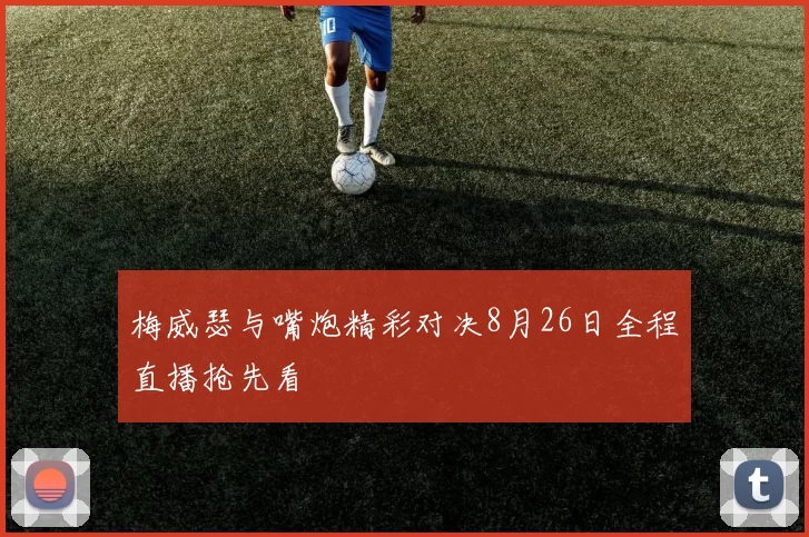 梅威瑟与嘴炮精彩对决8月26日全程直播抢先看