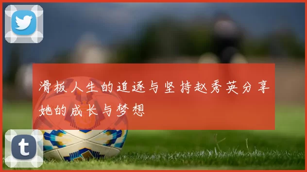 滑板人生的追逐与坚持赵秀英分享她的成长与梦想
