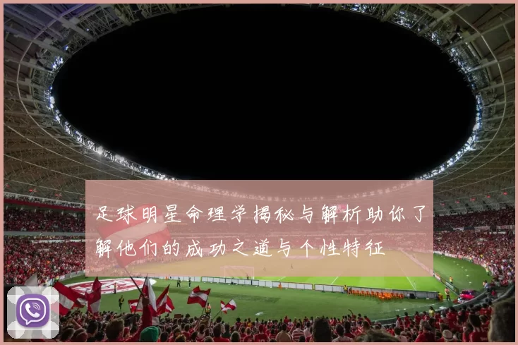 足球明星命理学揭秘与解析助你了解他们的成功之道与个性特征